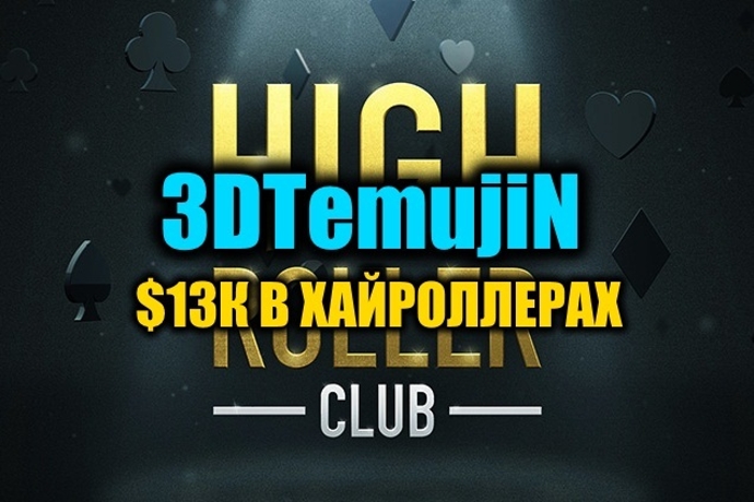 “3DTemujiN” на двух финалках High Roller Club ($13К)